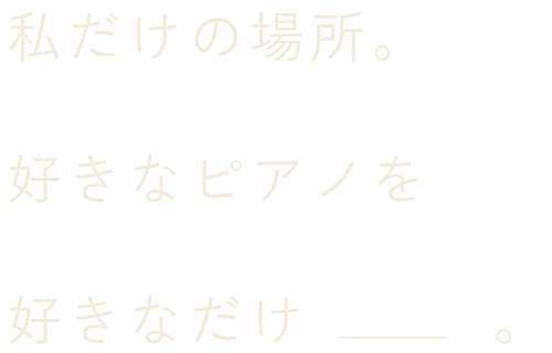 私だけの場所。好きなピアノを好きなだけ。